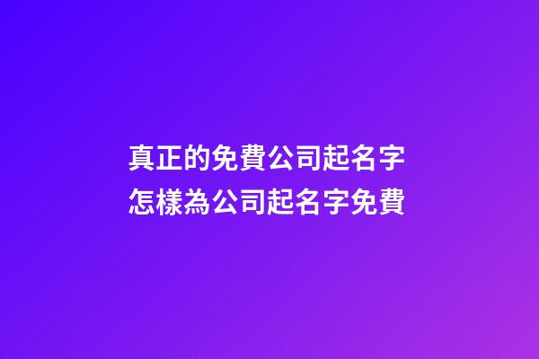 真正的免費公司起名字 怎樣為公司起名字免費-第1張-公司起名-玄機派